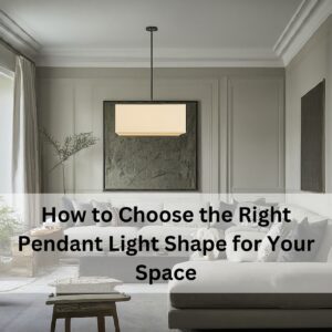 How to Choose the Right Pendant Light Shape for Your Space