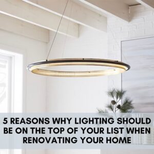 5 Reasons Why Lighting Should be on the Top of Your List When Renovating Your Home