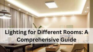 Lighting for Different Rooms: A Comprehensive Guide