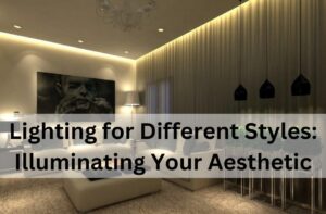 Lighting for Different Styles: Illuminating Your Aesthetic