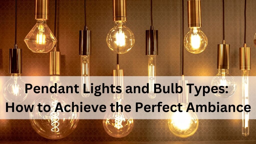 Pendant Lights and Bulb Types How to Achieve the Perfect Ambiance