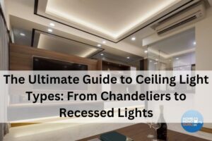 The Ultimate Guide to Ceiling Light Types: From Chandeliers to Recessed Lights