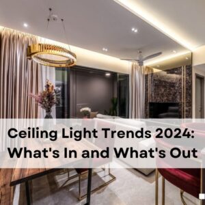 Ceiling Light Trends 2024: What’s In and What’s Out