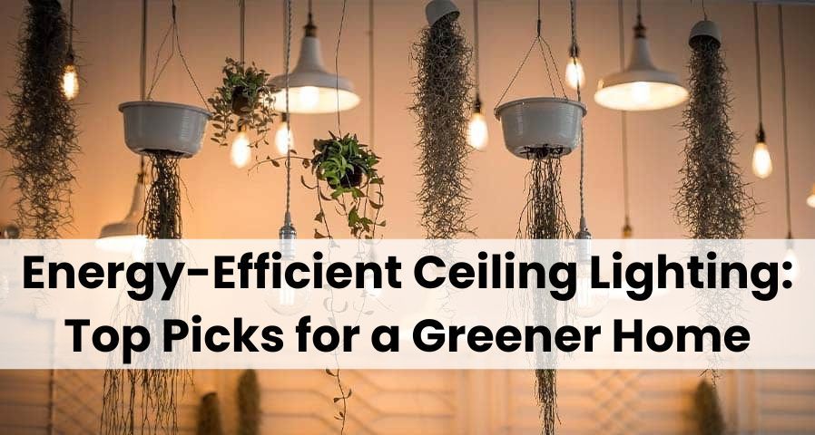 Energy Efficient Ceiling Lighting Top Picks for a Greener Home