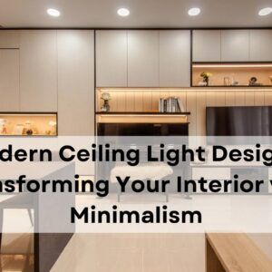 Modern Ceiling Light Designs Transforming Your Interior with Minimalism