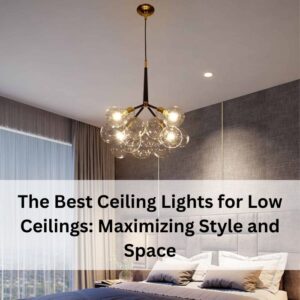 The Best Ceiling Lights for Low Ceilings Maximizing Style and Space