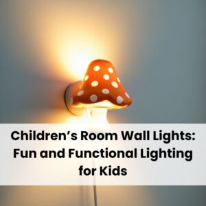 Children’s Room Wall Lights: Fun and Functional Lighting for Kids