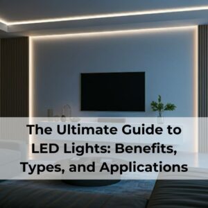 The Ultimate Guide to LED Lights: Benefits, Types, and Applications